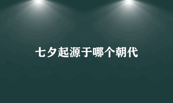 七夕起源于哪个朝代
