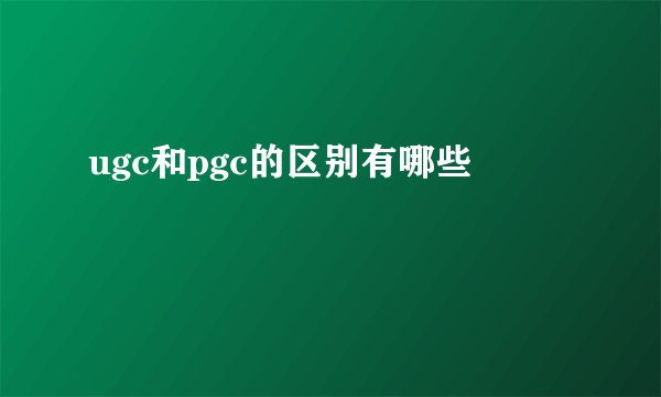 ugc和pgc的区别有哪些