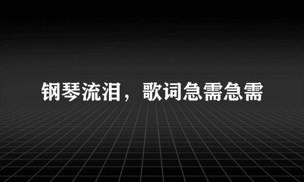 钢琴流泪，歌词急需急需