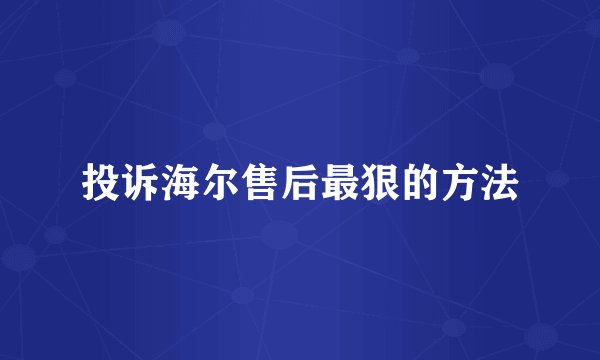 投诉海尔售后最狠的方法