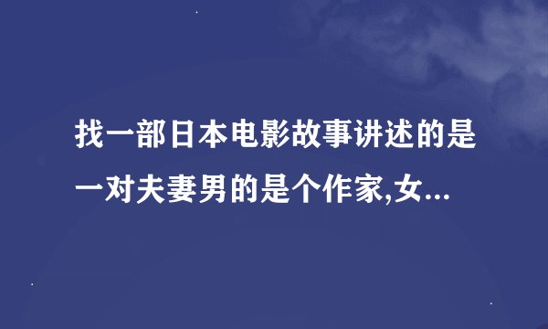 找一部日本电影故事讲述的是一对夫妻男的是个作家,女的一开始是家庭主妇...