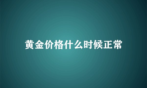 黄金价格什么时候正常