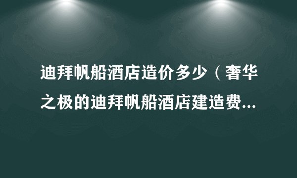 迪拜帆船酒店造价多少（奢华之极的迪拜帆船酒店建造费用揭秘）