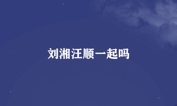 刘湘汪顺一起吗