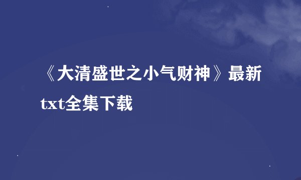《大清盛世之小气财神》最新txt全集下载