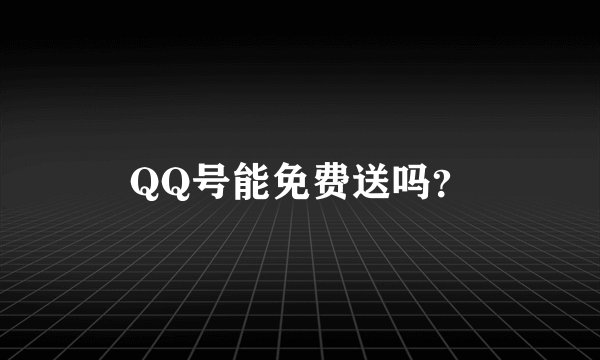 QQ号能免费送吗？