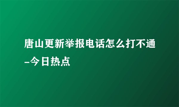 唐山更新举报电话怎么打不通-今日热点