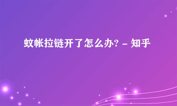 蚊帐拉链开了怎么办? - 知乎