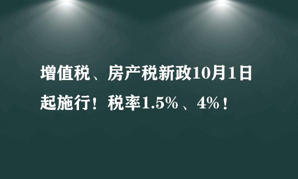 增值税、房产税新政10月1日起施行！税率1.5%、4%！