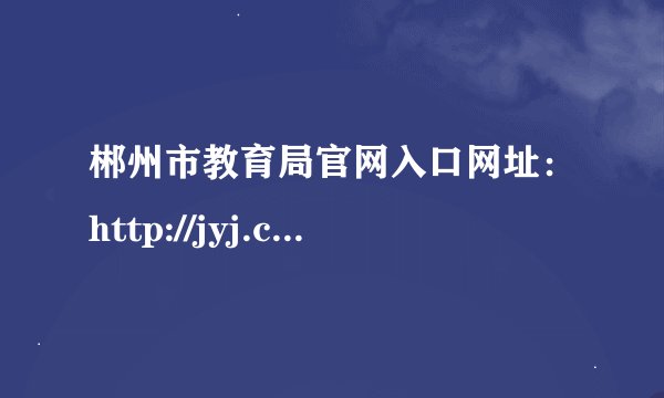 郴州市教育局官网入口网址：http://jyj.czs.gov.cn/