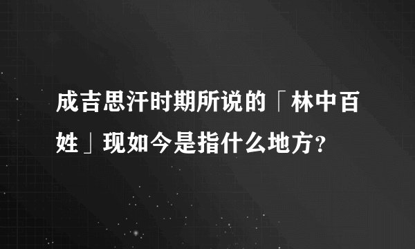成吉思汗时期所说的「林中百姓」现如今是指什么地方？