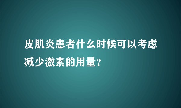 皮肌炎患者什么时候可以考虑减少激素的用量？