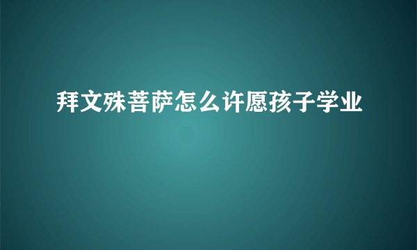 拜文殊菩萨怎么许愿孩子学业
