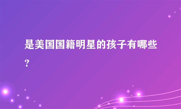 是美国国籍明星的孩子有哪些?