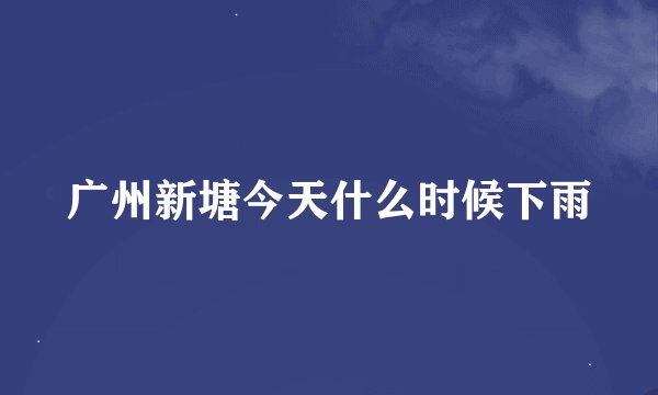 广州新塘今天什么时候下雨