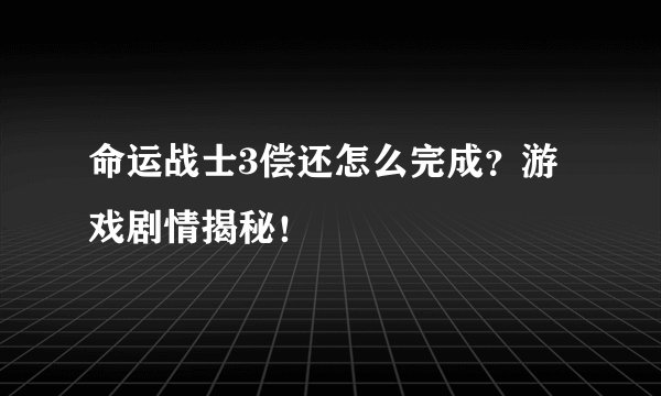 命运战士3偿还怎么完成?游戏剧情揭秘!