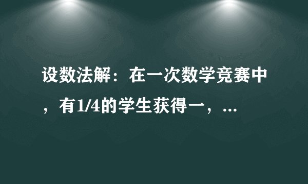 设数法解:在一次数学竞赛中,有1/4的学生获得一,二,三等奖,获奖学生的平均成绩比获奖学生中的最低成
