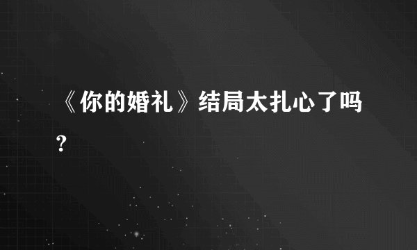 《你的婚礼》结局太扎心了吗?