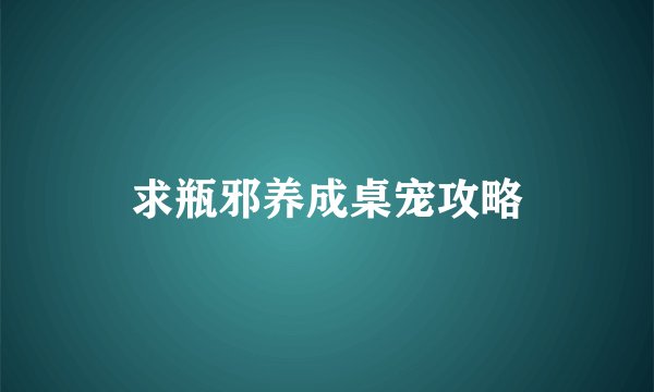 求瓶邪养成桌宠攻略