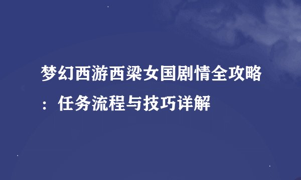 梦幻西游西梁女国剧情全攻略：任务流程与技巧详解