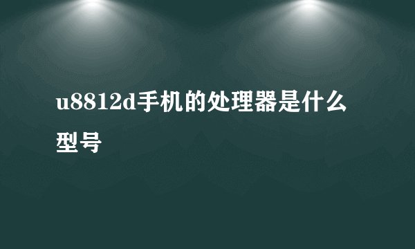 u8812d手机的处理器是什么型号