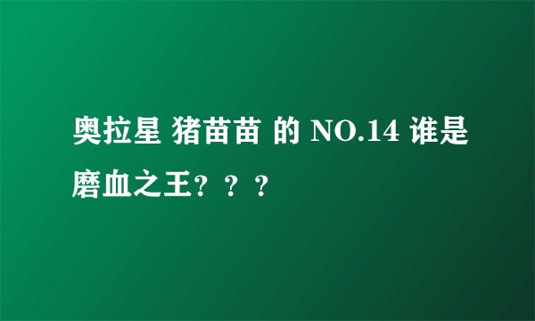 奥拉星 猪苗苗 的 NO.14 谁是磨血之王？？？