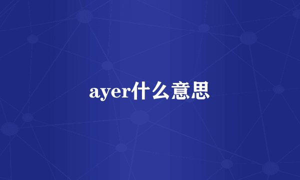 ayer什么意思