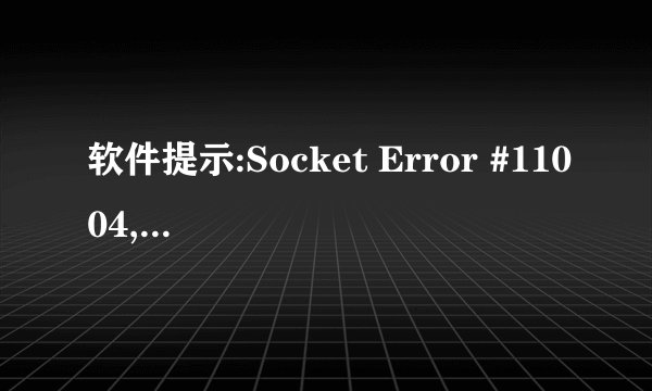 软件提示:Socket Error #11004,解决方法