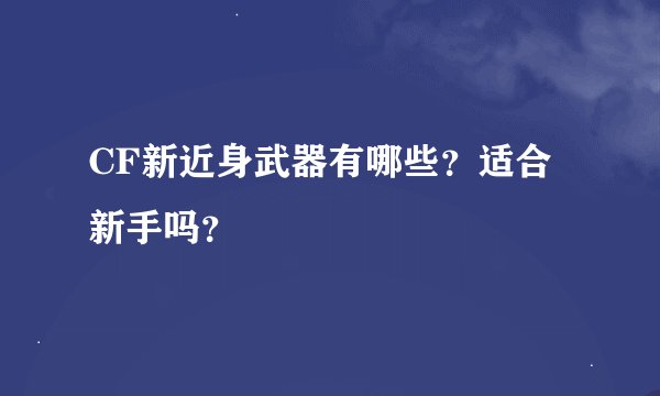 CF新近身武器有哪些？适合新手吗？