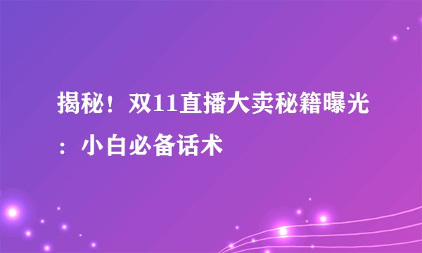 揭秘！双11直播大卖秘籍曝光：小白必备话术