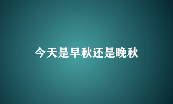 今天是早秋还是晚秋