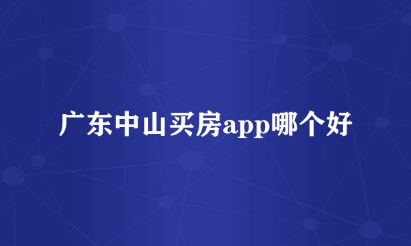 广东中山买房app哪个好