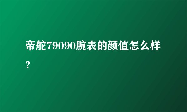 帝舵79090腕表的颜值怎么样?