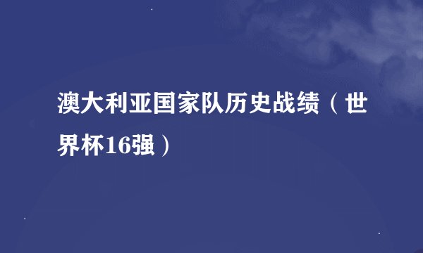 澳大利亚国家队历史战绩(世界杯16强)