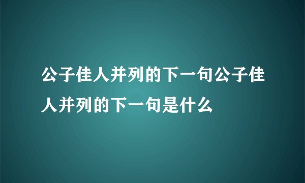 公子佳人并列的下一句公子佳人并列的下一句是什么