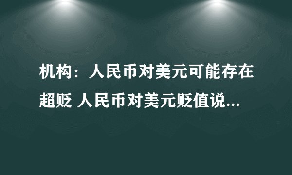 机构：人民币对美元可能存在超贬 人民币对美元贬值说明了什么