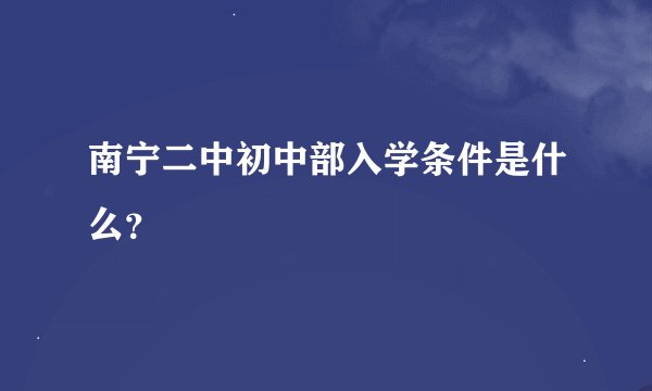 南宁二中初中部入学条件是什么？