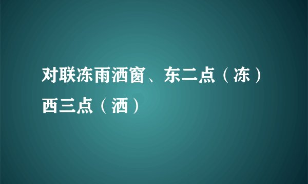 对联冻雨洒窗、东二点（冻）西三点（洒）