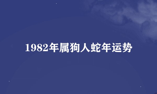 1982年属狗人蛇年运势