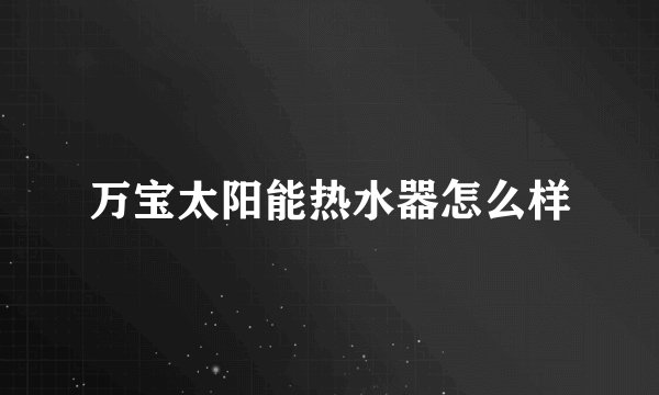 万宝太阳能热水器怎么样
