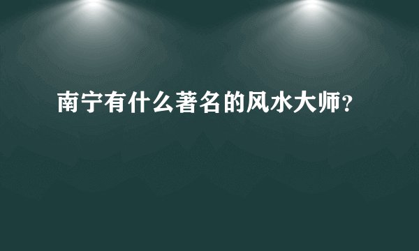 南宁有什么著名的风水大师?