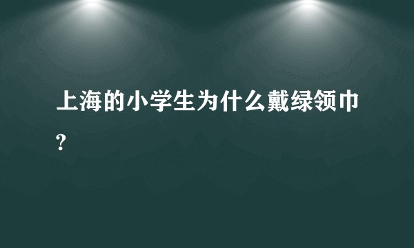 上海的小学生为什么戴绿领巾?
