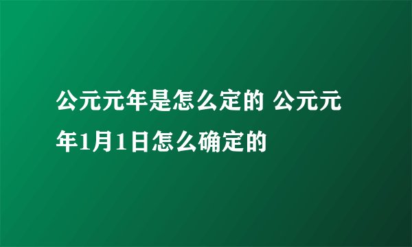 公元元年是怎么定的 公元元年1月1日怎么确定的