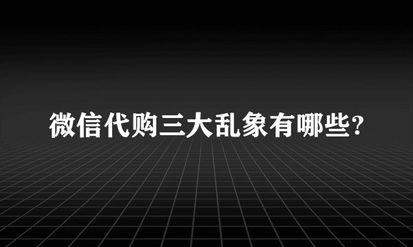 微信代购三大乱象有哪些?