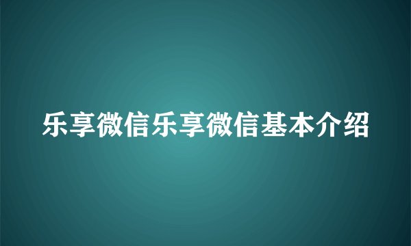 乐享微信乐享微信基本介绍