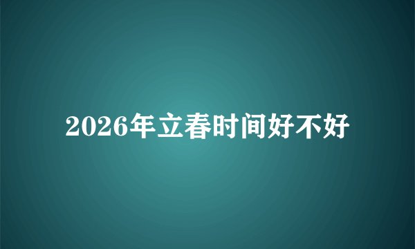 2026年立春时间好不好