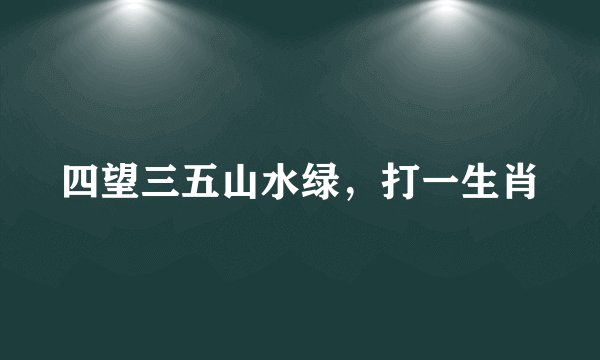 四望三五山水绿，打一生肖