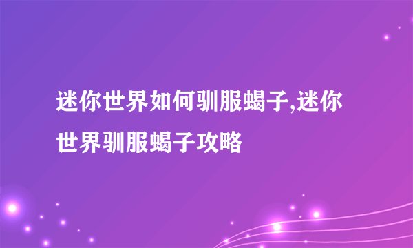 迷你世界如何驯服蝎子,迷你世界驯服蝎子攻略
