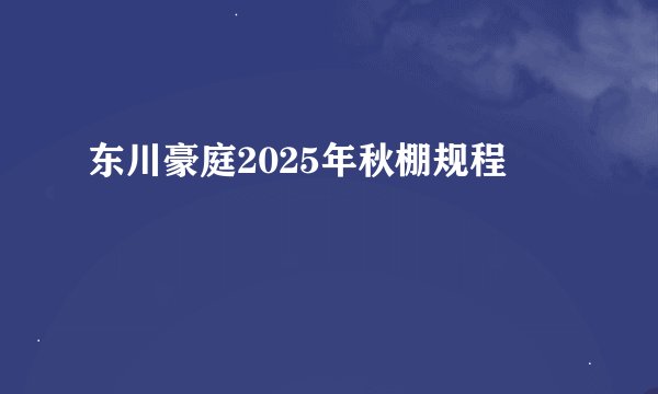 东川豪庭2025年秋棚规程