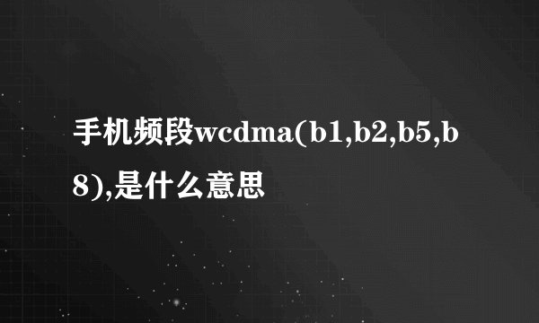 手机频段wcdma(b1,b2,b5,b8),是什么意思